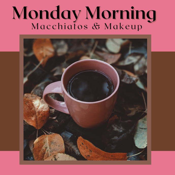 Monday Morning Mochas, Macchiatos and Makeup